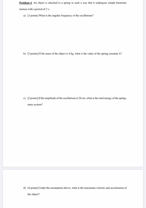 Problem 4 An object is attached to a spring in such a way that it undergoes simple harmonic motion with a period of 2 s a) 3