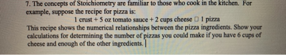 7. The concepts of Stoichiometry are familiar to those who cook in the kitchen. For example, suppose the recipe for pizza is: