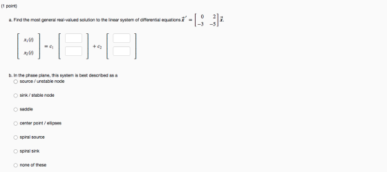 (1 point) a. Find the most general real-valued solution to the linear system of differential equations * = [- xi(t) = C1 + C