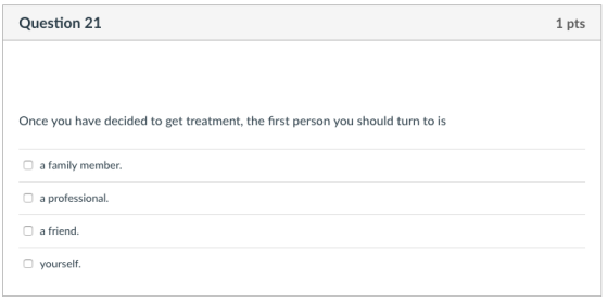 Question 21 1 pts Once you have decided to get treatment, the first person you should turn to is a family member. a professio
