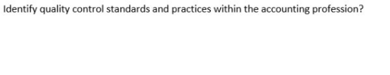 Identify quality control standards and practices within the accounting profession?