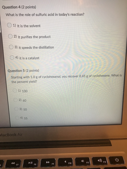 Question 4 (2 points) What is the role of sulfuric acid in todays reaction? 1) It is the solvent O2) It purifies the product