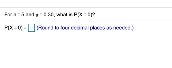 For n 5 and 0.30, what is P(X 0)? P(X 0)(Round to four decimal places as needed.)
