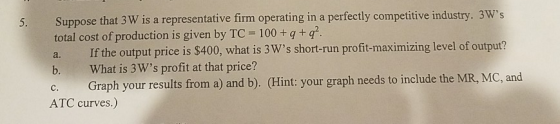 Suppose that 3W is a representative firm operating in a perfectly competitive industry. 3Ws total cost of production is give