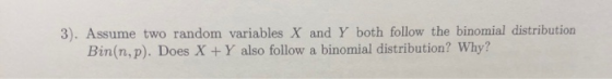 3). Assume two random variables X and Y both follow the binomial distribution Bin(n, p). Does X+Y also follow a binomial dist