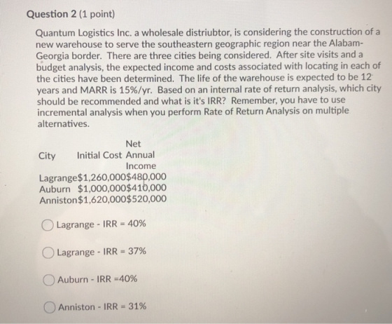 Question 2 (1 point) Quantum Logistics Inc. a wholesale distriubtor, is considering the construction of a new warehouse to se