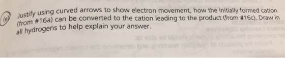 due le Jifu using curved arrows to show electron movement, how the initially formed cation om #16a) can be converted to the c