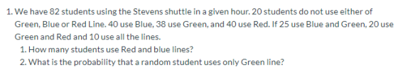 1. We have 82 students using the Stevens shuttle in a given hour. 20 students do not use either of Green, Blue or Red Line. 4