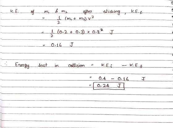 R.E. m, sticking KE. of - 8 m₂ after 1 (m. + m2) v2 _ = 1 (0.2 + 0.3) x 0.82_J - 0.16 J Energy__ Jost__in_ Fone collision =_