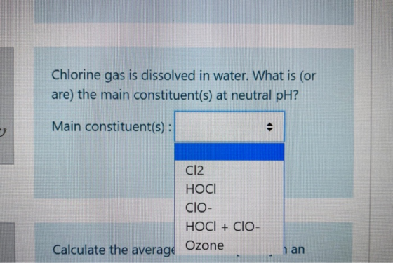 Chlorine gas is dissolved in water. What is (or are) the main constituent(s) at neutral pH? Main constituent(s) : 9 Cl2 HOCI
