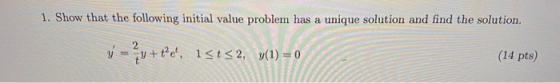 1. Show that the following initial value problem has a unique solution and find the solution. -?v+te, ist32, y(1) = 0 (14 pt