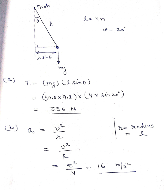 a Pivot l=um 0 = 20 sino mg - (a) [= (mg) (l sino) = (10.0x 9,8x (4x sin 20) = 536 N (b) a = 2² r= radius 2 = 16 m/s²