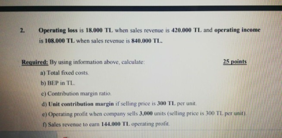2. Operating loss is 18.000 TL when sales revenue is 420.000 TL and operating income is 108.000 TL when sales revenue is 840.