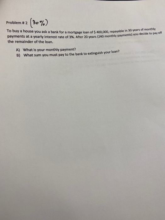 Problem #2 (30%) To buy a house you ask a bank for a mortgage loan of $ 400,000, repayable a mortgage loan of $ 400,000, repa
