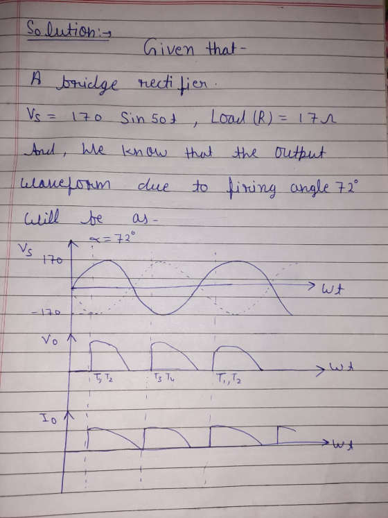 Solutions Given that A bridge rectifier . Vs = 17o Sin sot Load (R) = 17h And we know that the output to firing angle 72° Gan