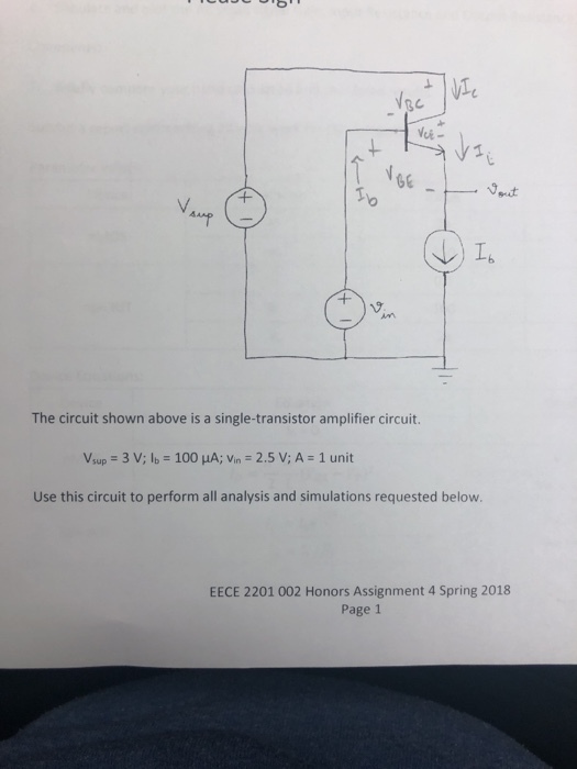 vi The circuit shown above is a single-transistor amplifier circuit. Use this circuit to perform all analysis and simulations requested below. EECE 2201 002 Honors Assignment 4 Spring 2018 Page 1