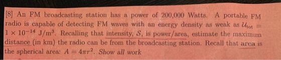[8] An FM broadcasting station has a power of 200,000 Watts. A portable FM radio is capable of detecting FM waves with an ene