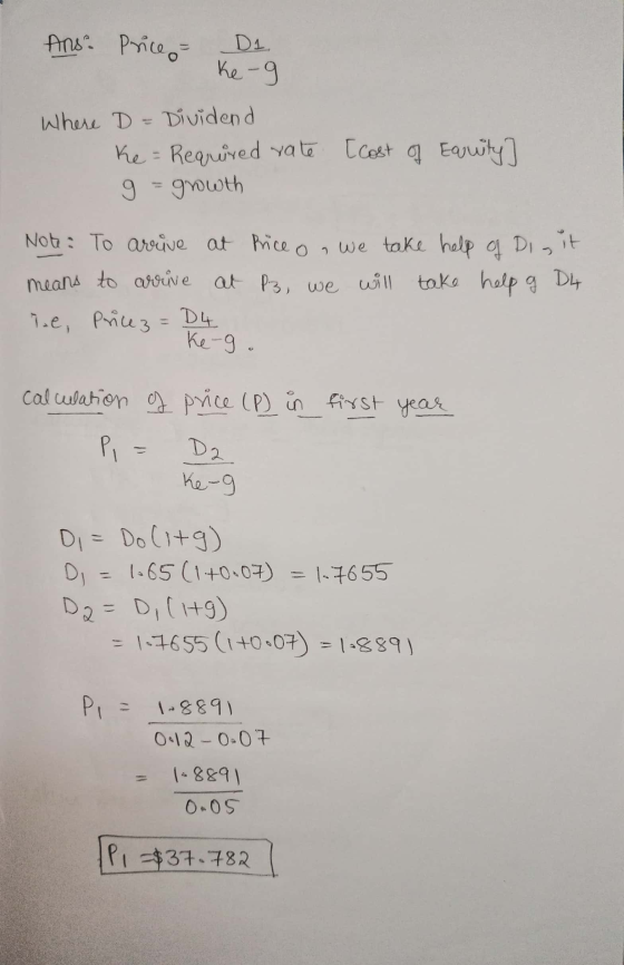 Ans: Price Di Ke-9 Where D = Dividend Ke = Required rate [cost of Equity] g = growth Note: To arrive at Price on we take help