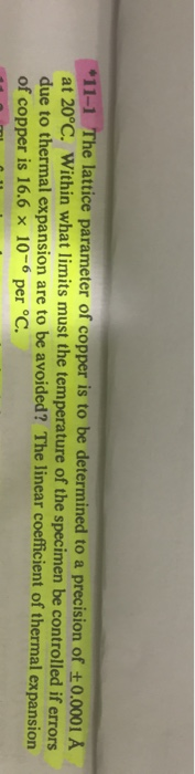 *11-1 The lattice parameter of copper is to be determined to a precision of +0.0001 A at 20°C. Within what limits must the te