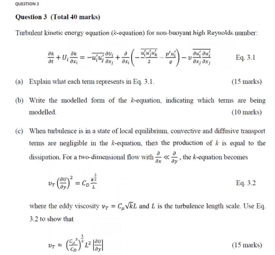 QUESTION 3 Question 3 (Total 40 marks) Turbulent kinetic energy equation (k-equation) for non-buoyant high Reynolds number: д