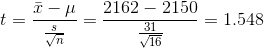 t = \frac{\bar{x}-\mu }{\frac{s}{\sqrt{n}}} = \frac{2162-2150}{\frac{31}{\sqrt{16}}} = 1.548