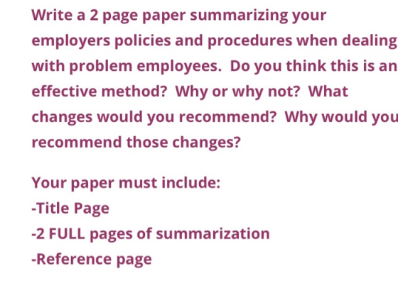 Write a 2 page paper summarizing your employers policies and procedures when dealing with problem employees. Do you think thi