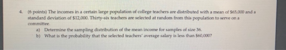 4. (6 points) The incomes in a certain large population of college teachers are distributed with a mean of $65,000 and a stan
