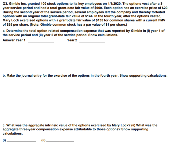 Q3. Gimble Inc. granted 100 stock options to its key employees on 1/1/2020. The options vest after a 3- year service period a