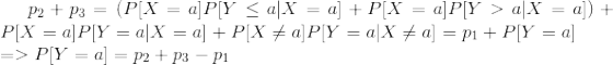 p_{2}+p_{3}=(P[X= a]P[Y\leq a|X=a]+P[X = a]P[Y>a|X=a])+P[X=a]P[Y=a|X=a]+P[X\neq a]P[Y=a|X\neq a]=p_{1}+P[Y=a]\newline =>P[Y=a]=p_{2}+p_{3}-p_{1}