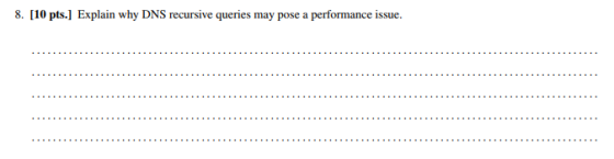 8. [10 pts.] Explain why DNS recursive queries may pose a performance issue.
