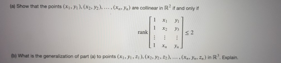 (a) Show that the points (x1, yı), (X2, y2), ..., (xn, yn) are collinear in R2 if and only if 1 X1 yi X2 Y3 rank < 2 1 Xn yn