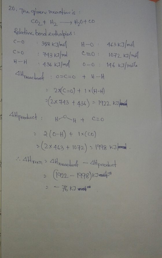 20. The given meaction is: CO + H₂ H₂otco Relative bond enthalpies: C-O 358 kJ/mol H-O 463 kJ/mol C=0 743 kJ/ml C=O: 1072 kJ/
