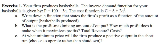 Exercise 1. Your firm produces basketballs. The inverse demand function for your basketballs is given by: P = 100 – 3q. The c