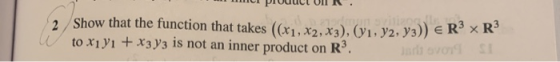 с раиси от к. Show that the function that takes ((X1, X2, X3), (y1, y2, y3)) E to xi yi + x3y3 is not an inner product on R.