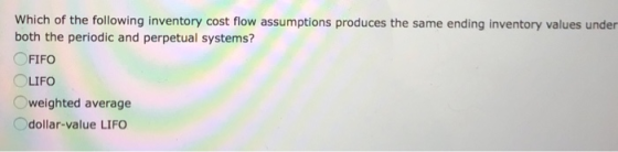 Which of the following inventory cost flow assumptions produces the same ending inventory values under both the periodic and