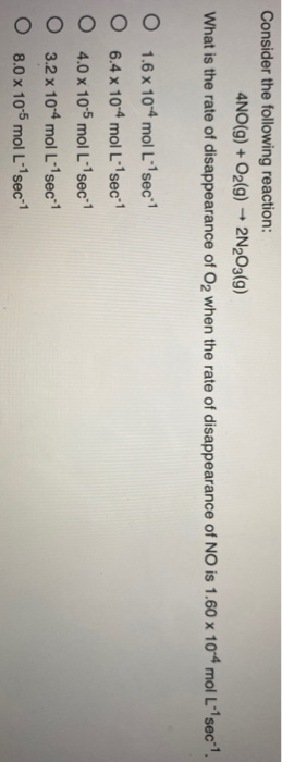 Consider the following reaction: 4NO(g) + O2(g) + 2N203(9) What is the rate of disappearance of O2 when the rate of disappear