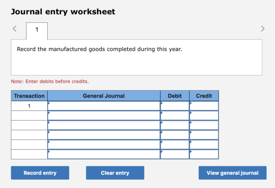 Journal entry worksheet Record the manufactured goods completed during this year. Note: Enter debits before credits. Transact