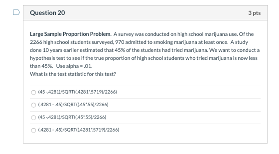 Question 20 3 pts Large Sample Proportion Problem. A survey was conducted on high school marijuana use. Of the 2266 high scho