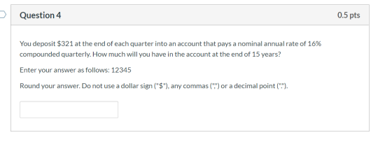Question 4 0.5 pts You deposit $321 at the end of each quarter into an account that pays a nominal annual rate of 16% compoun