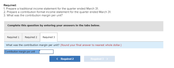 Required: 1. Prepare a traditional income statement for the quarter ended March 31. 2. Prepare a contribution format income s