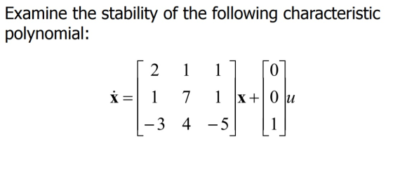 Examine the stability of the following characteristic polynomial: [211] [o] * = 1 7 1 x+ 0 u | -3 4 –5] [1]