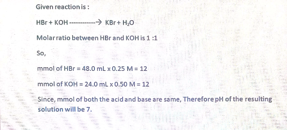 Given reaction is: HBr+ KOHKBr H2O Molarratio between HBr and KOH is 1 :1 So, mmol of HBr = 48.0 mL x 0.25 M = 12 mmol of KOH