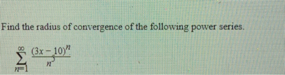 Find the radius of convergence of the following power series. IM8 (3x - 10) n 15