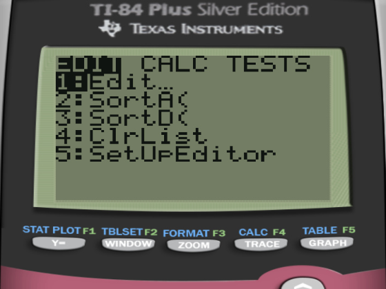 TI-84 Plus Silver Edition TEXAS INSTRUMENTS EDIT CALC TESTS 1. Edit. SortAS 3: SortDC 4:CirList 5: SetUpEditor STAT PLOT F1 T