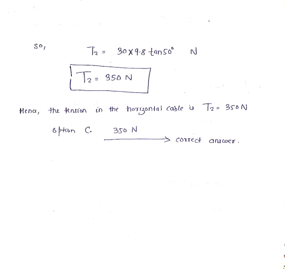 30x9-8 tan50 N T2=3s0 N in the hogsntal cable u Te= 350 N Hena, the tenuien 350 N CoTTect answer.