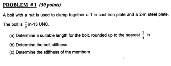 PROBLEM #1 (50 points) A bolt with a nut is used to clamp together a 1-in cast-iron plate and a 2-in steel plate. 1 The bolt
