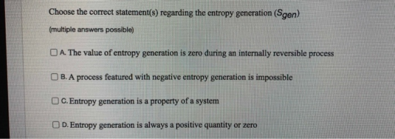 Choose the correct statement(s) regarding the entropy generation (Sgen) (multiple answers possible) O A. The value of entropy