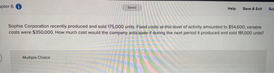 apter 6 0 Help Save & Exit Su Sophie Corporation recently produced and sold 175,000 units. Fixed costs at this level of activ