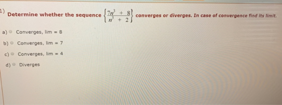 1) Determine whether the sequence converges or diverges. In case of convergence find its limit. n + 2 Converges, lim = 8 b) C