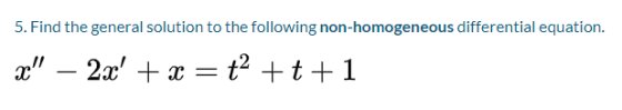 5. Find the general solution to the following non-homogeneous differential equation. x – 2x + x = t2 +t+1